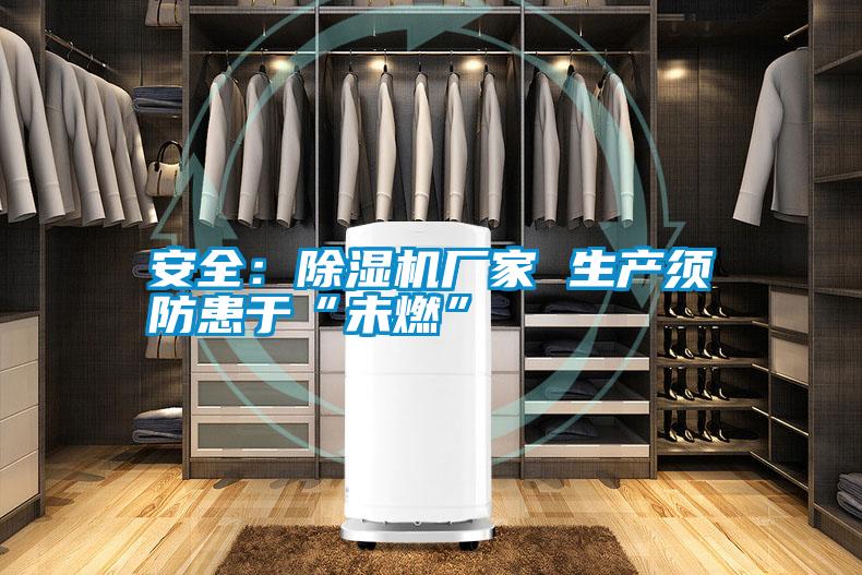 安全：除濕機廠家 生產(chǎn)須防患于“未燃”