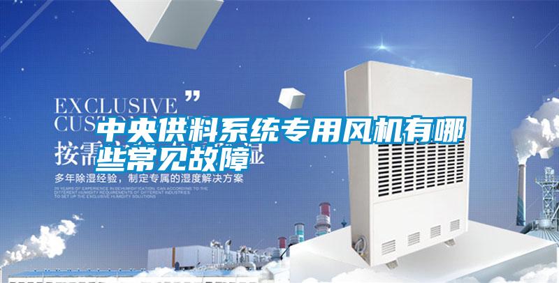 中央供料系統(tǒng)專用風(fēng)機(jī)有哪些常見故障