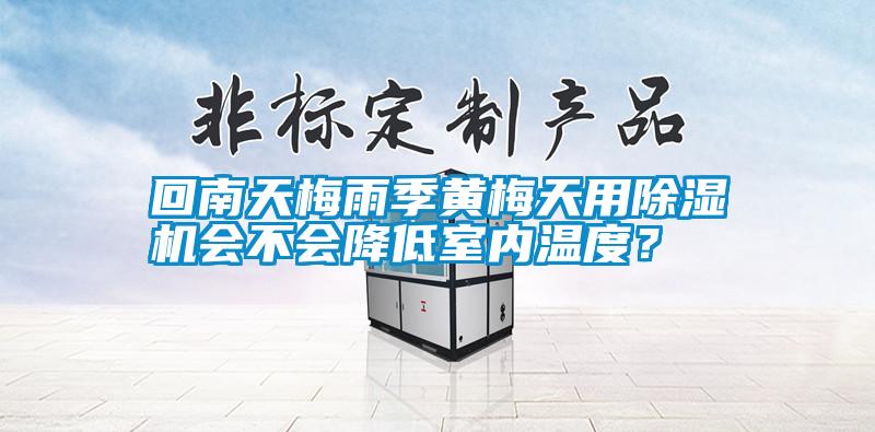 回南天梅雨季黃梅天用除濕機(jī)會不會降低室內(nèi)溫度？