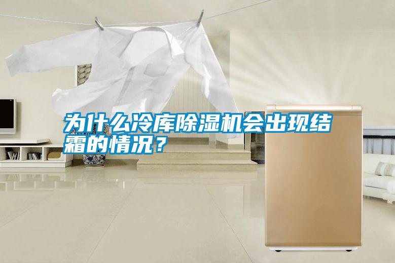 為什么冷庫(kù)除濕機(jī)會(huì)出現(xiàn)結(jié)霜的情況？