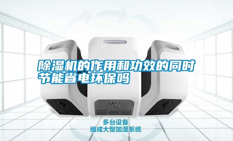 除濕機(jī)的作用和功效的同時節(jié)能省電環(huán)保嗎