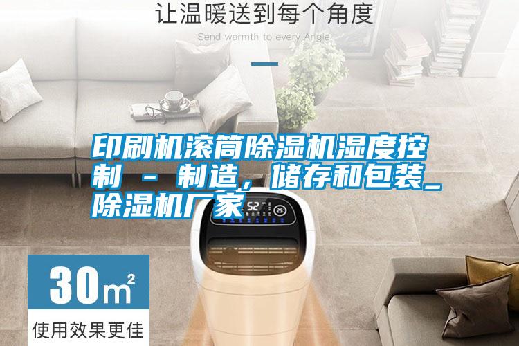 印刷機(jī)滾筒除濕機(jī)濕度控制 - 制造，儲(chǔ)存和包裝_除濕機(jī)廠家