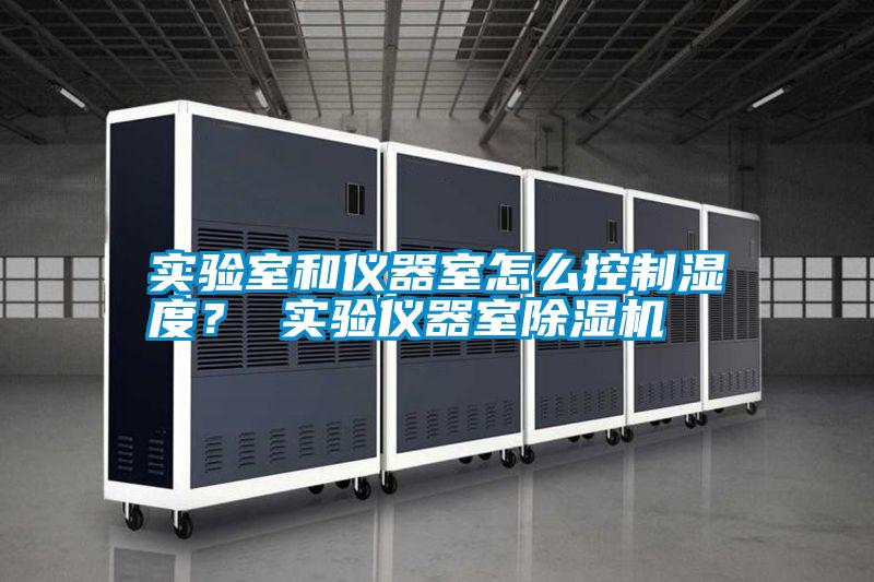 實驗室和儀器室怎么控制濕度？ 實驗儀器室除濕機
