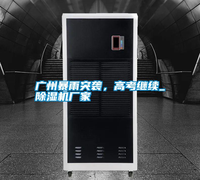廣州暴雨突襲，高考繼續(xù)_除濕機廠家