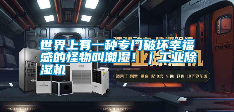 世界上有一種專門破壞幸福感的怪物叫潮濕?。I除濕機