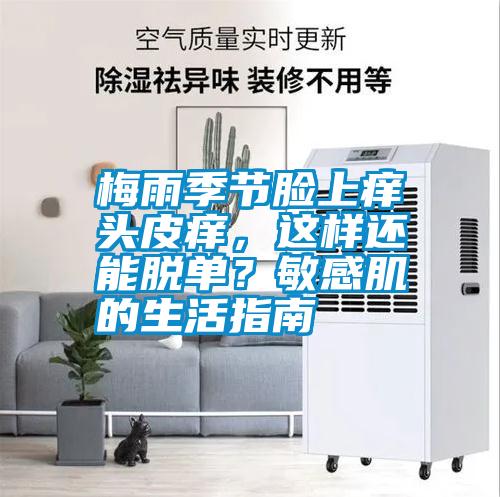 梅雨季節臉上癢頭皮癢，這樣還能脫單？敏感肌的生活指南