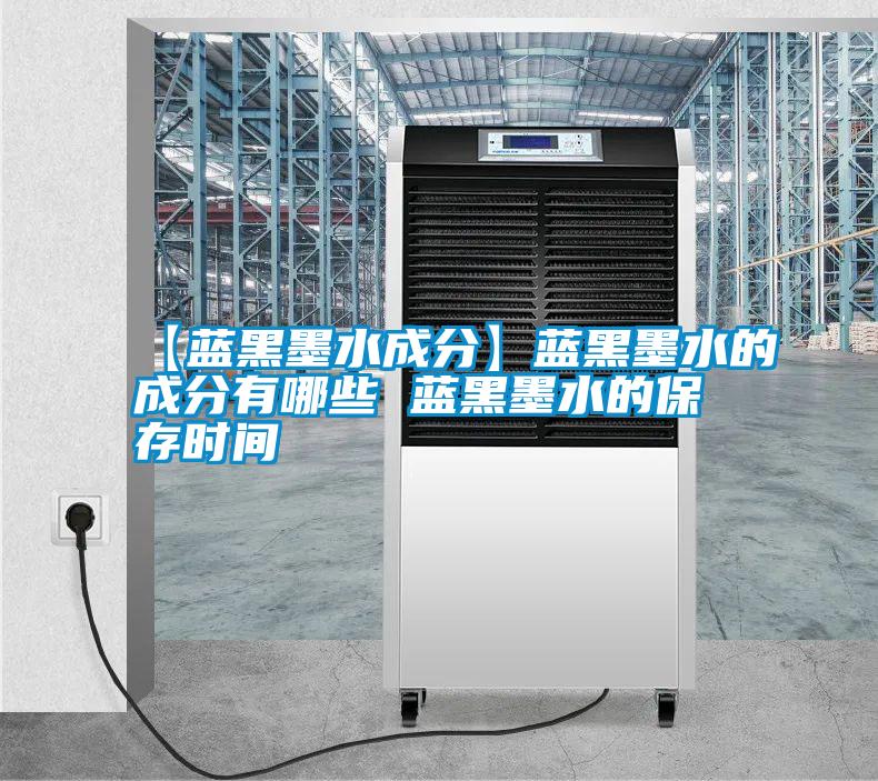 【藍(lán)黑墨水成分】藍(lán)黑墨水的成分有哪些 藍(lán)黑墨水的保存時間