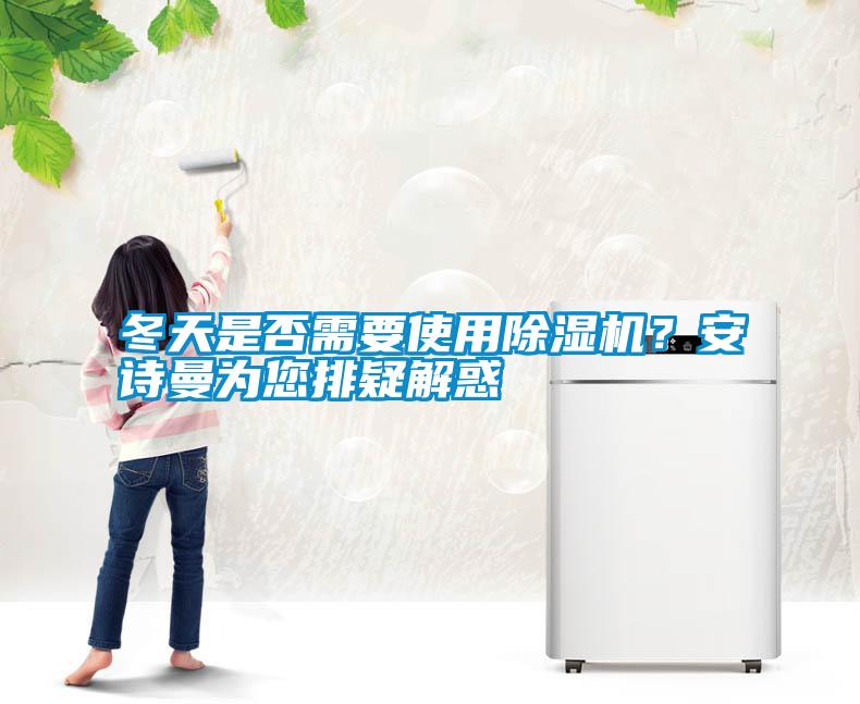 冬天是否需要使用除濕機？安詩曼為您排疑解惑