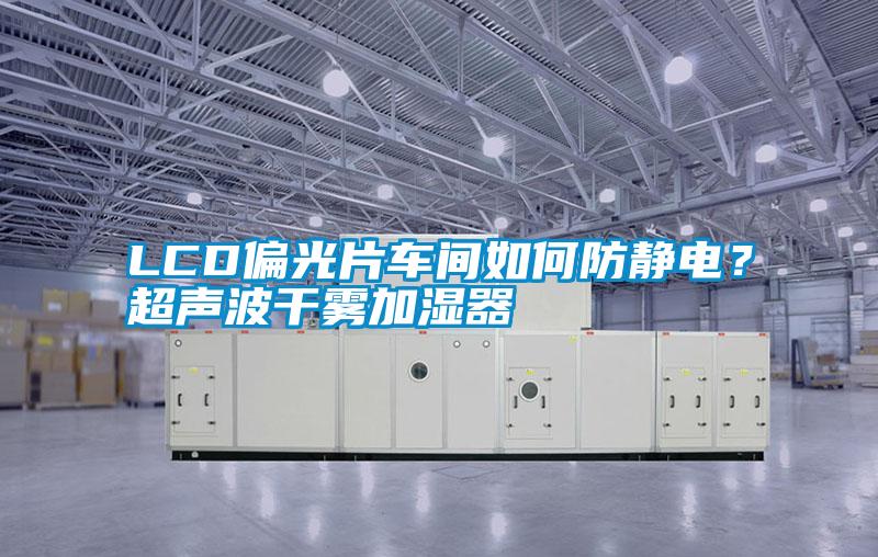 LCD偏光片車間如何防靜電？超聲波干霧加濕器