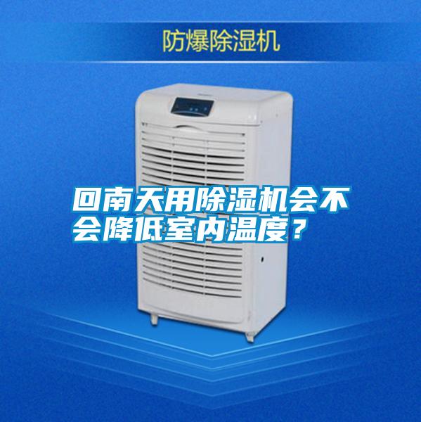 回南天用除濕機(jī)會不會降低室內(nèi)溫度？