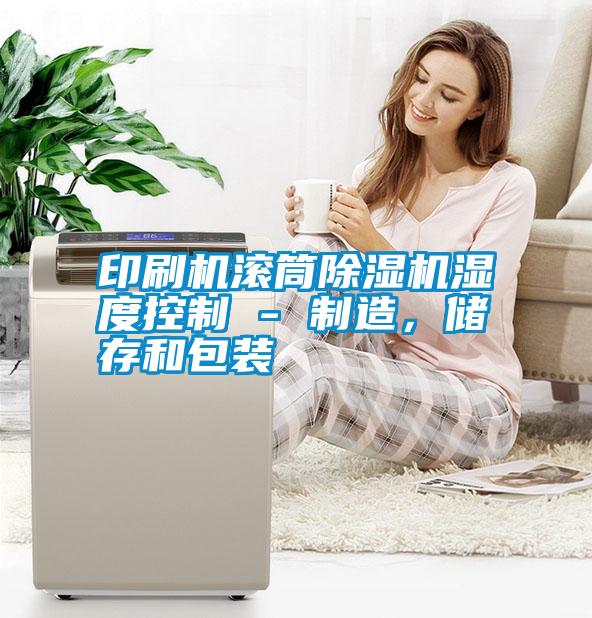 印刷機滾筒除濕機濕度控制 - 制造，儲存和包裝