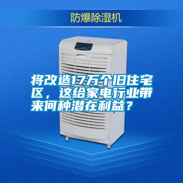 將改造17萬個舊住宅區，這給家電行業帶來何種潛在利益？