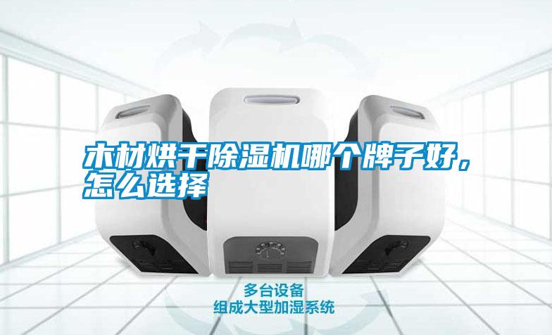 木材烘干除濕機哪個牌子好，怎么選擇
