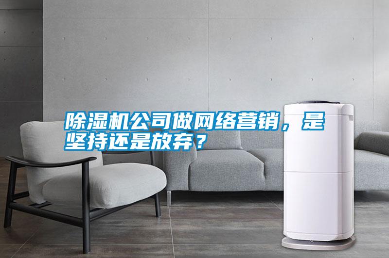 除濕機(jī)公司做網(wǎng)絡(luò)營(yíng)銷(xiāo)，是堅(jiān)持還是放棄？