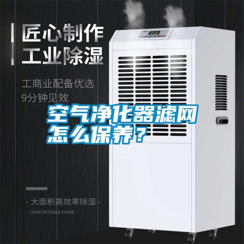 空氣凈化器濾網怎么保養(yǎng)？
