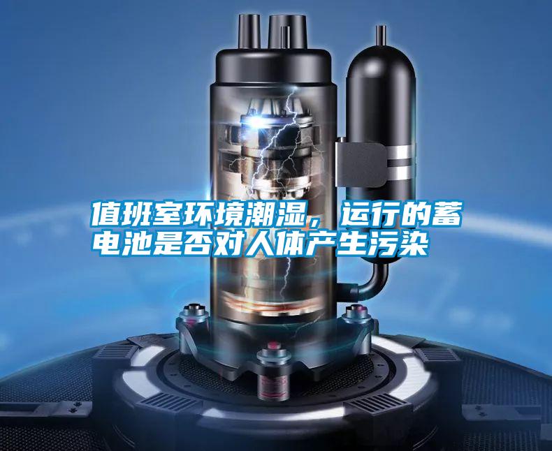 值班室環境潮濕，運行的蓄電池是否對人體產生污染