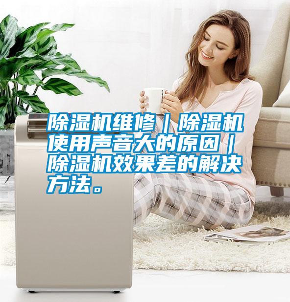 除濕機維修｜除濕機使用聲音大的原因｜除濕機效果差的解決方法。