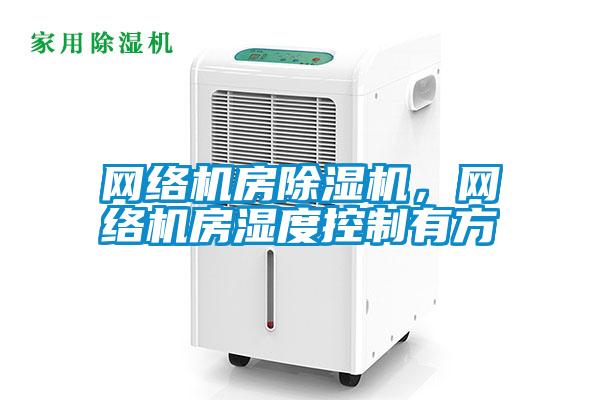 網絡機房除濕機，網絡機房濕度控制有方