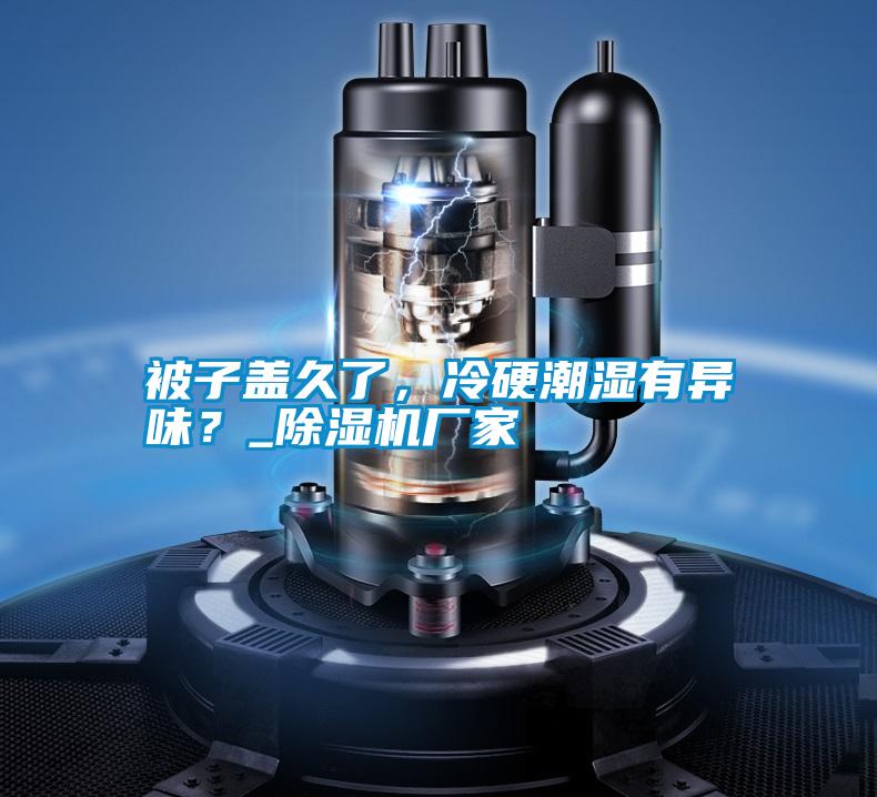被子蓋久了，冷硬潮濕有異味？_除濕機(jī)廠家