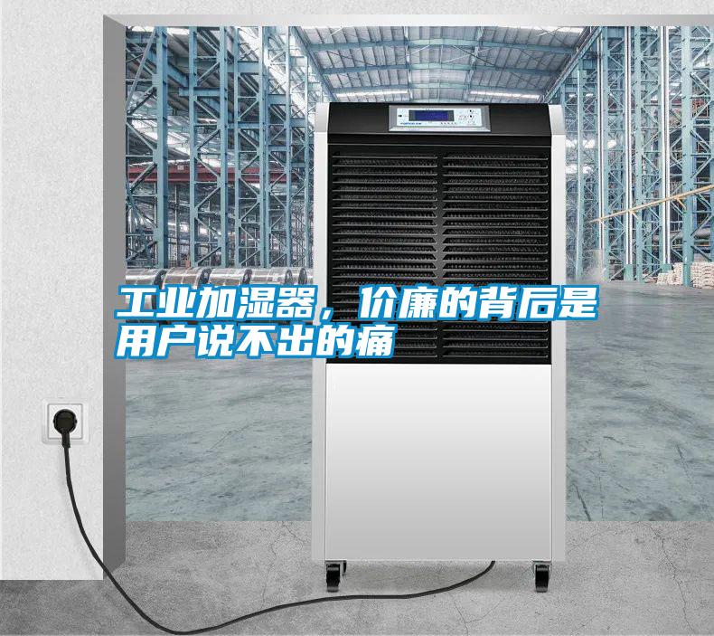 工業(yè)加濕器，價(jià)廉的背后是用戶說不出的痛
