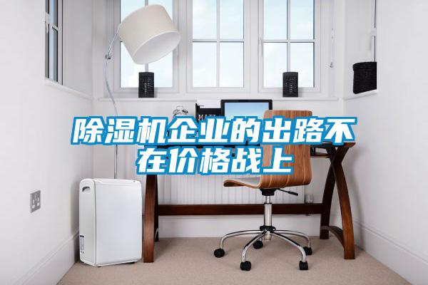 除濕機企業(yè)的出路不在價格戰(zhàn)上