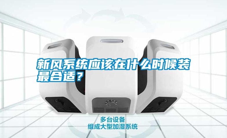 新風(fēng)系統(tǒng)應(yīng)該在什么時(shí)候裝最合適？