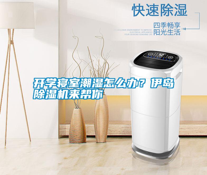 開學(xué)寢室潮濕怎么辦？伊島除濕機(jī)來幫你