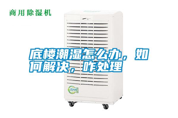 底樓潮濕怎么辦，如何解決，咋處理