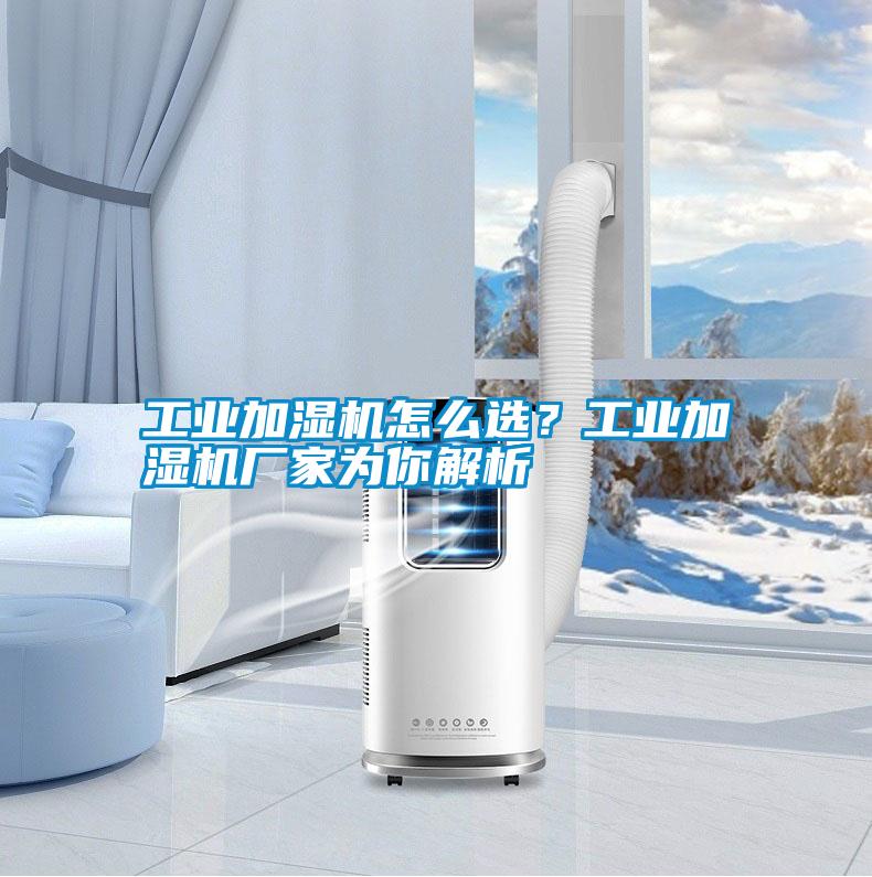 工業加濕機怎么選？工業加濕機廠家為你解析