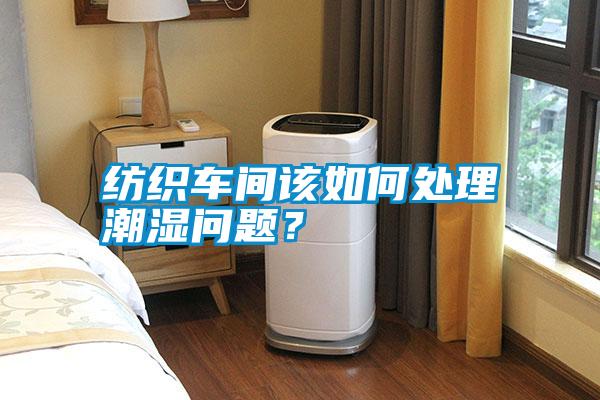紡織車間該如何處理潮濕問(wèn)題？