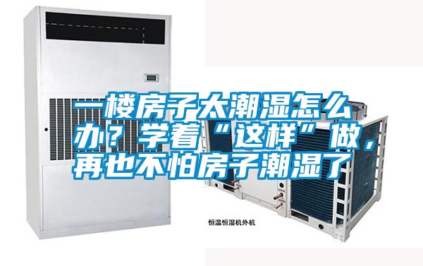 一樓房子太潮濕怎么辦？學著“這樣”做，再也不怕房子潮濕了
