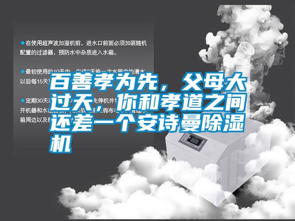 百善孝為先，父母大過天，你和孝道之間還差一個安詩曼除濕機