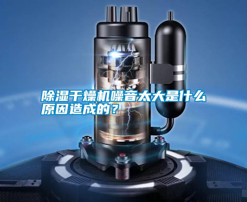 除濕干燥機(jī)噪音太大是什么原因造成的？
