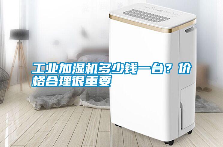 工業加濕機多少錢一臺？價格合理很重要