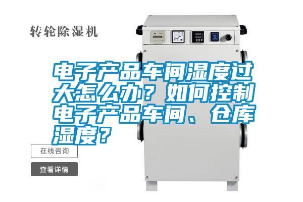 電子產(chǎn)品車間濕度過大怎么辦？如何控制電子產(chǎn)品車間、倉庫濕度？