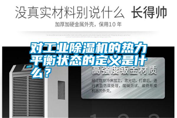 對(duì)工業(yè)除濕機(jī)的熱力平衡狀態(tài)的定義是什么？