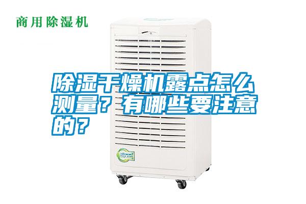 除濕干燥機(jī)露點(diǎn)怎么測(cè)量？有哪些要注意的？