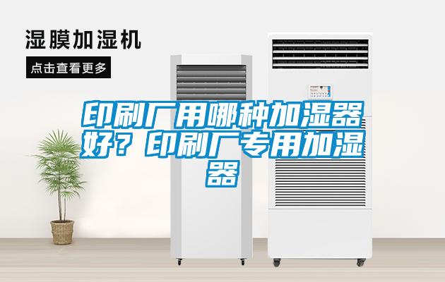 印刷廠(chǎng)用哪種加濕器好？印刷廠(chǎng)專(zhuān)用加濕器