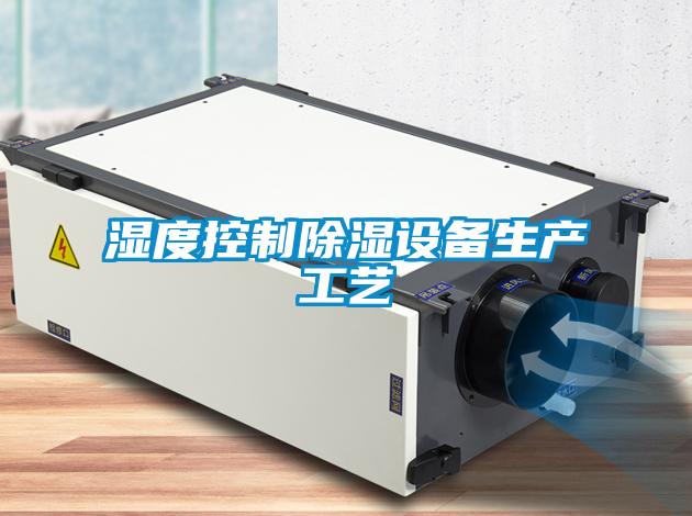 濕度控制除濕設(shè)備生產(chǎn)工藝