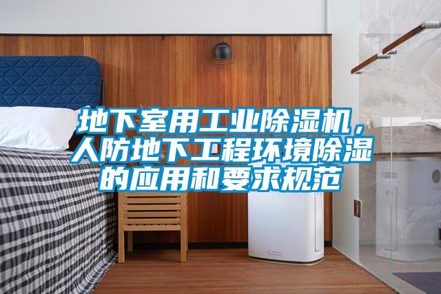 地下室用工業(yè)除濕機(jī)，人防地下工程環(huán)境除濕的應(yīng)用和要求規(guī)范