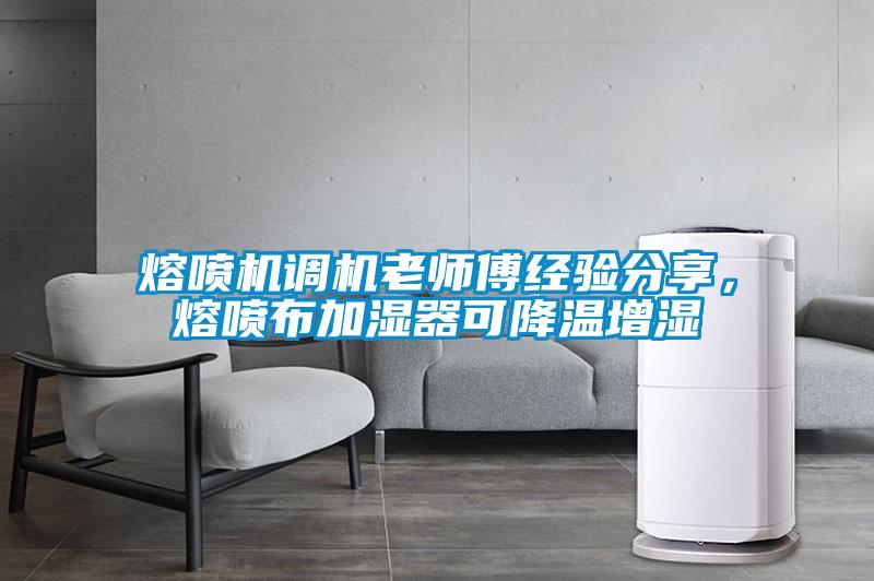 熔噴機調機老師傅經(jīng)驗分享，熔噴布加濕器可降溫增濕