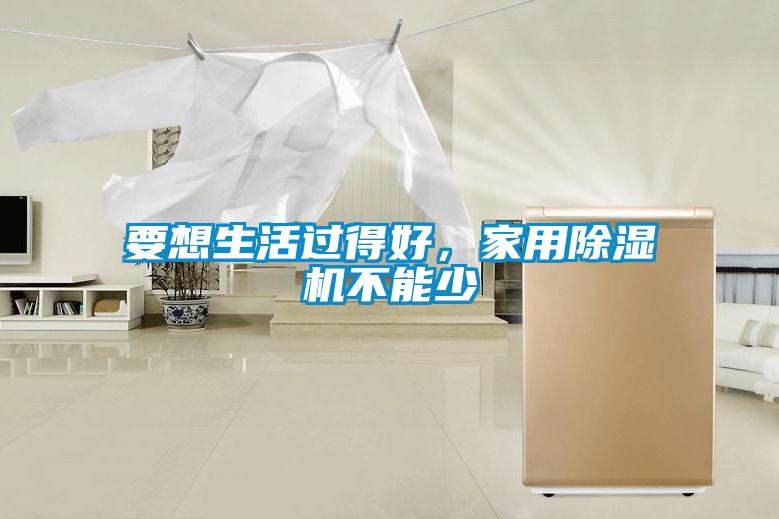 要想生活過得好，家用除濕機不能少