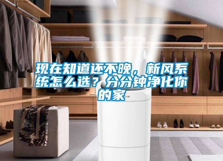現在知道還不晚，新風系統怎么選？分分鐘凈化你的家