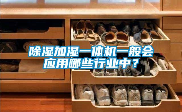 除濕加濕一體機(jī)一般會(huì)應(yīng)用哪些行業(yè)中？