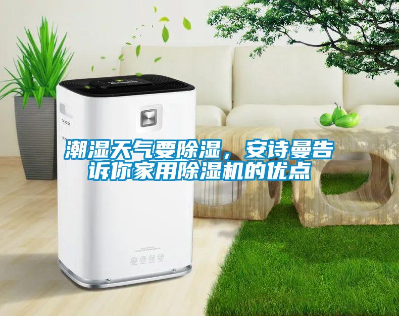 潮濕天氣要除濕，安詩曼告訴你家用除濕機的優(yōu)點