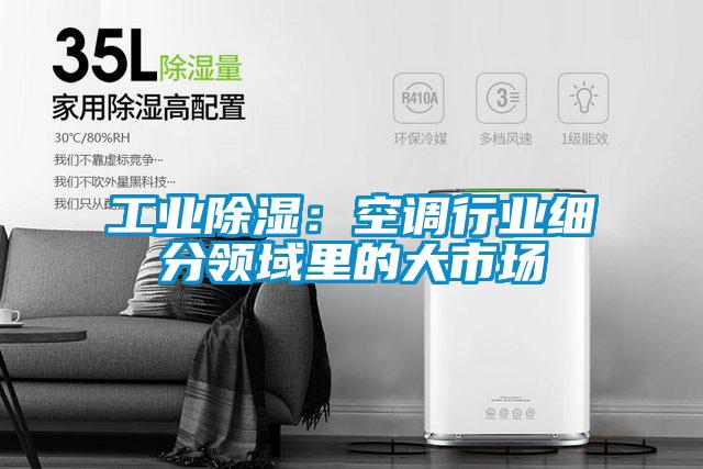 工業(yè)除濕：空調行業(yè)細分領域里的大市場