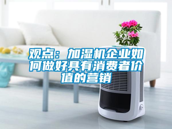 觀點(diǎn)：加濕機(jī)企業(yè)如何做好具有消費(fèi)者價(jià)值的營(yíng)銷