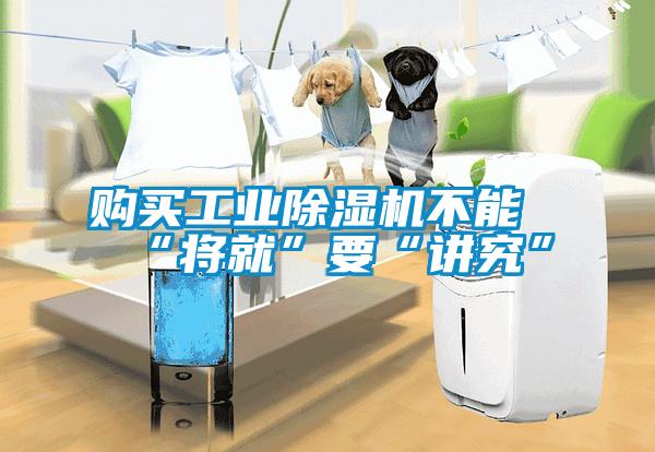 購(gòu)買工業(yè)除濕機(jī)不能“將就”要“講究”