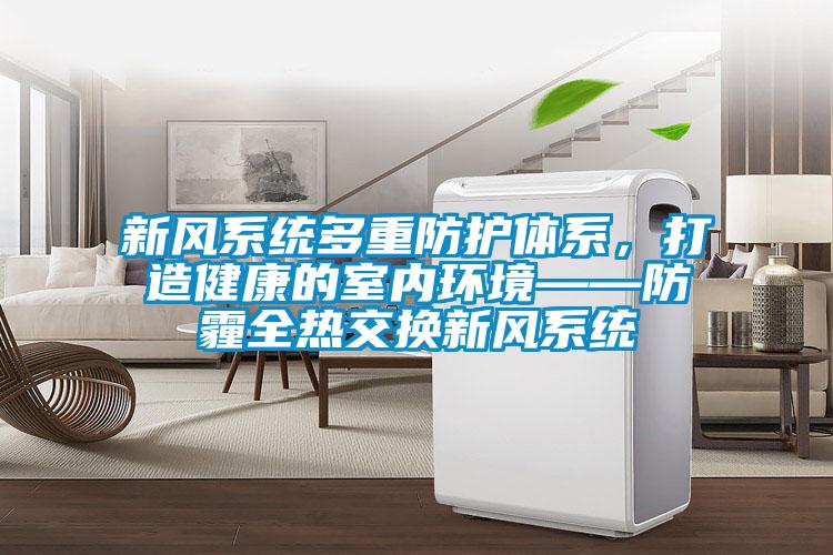 新風系統多重防護體系，打造健康的室內環境——防霾全熱交換新風系統