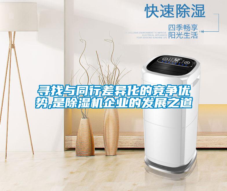 尋找與同行差異化的競爭優(yōu)勢,是除濕機企業(yè)的發(fā)展之道